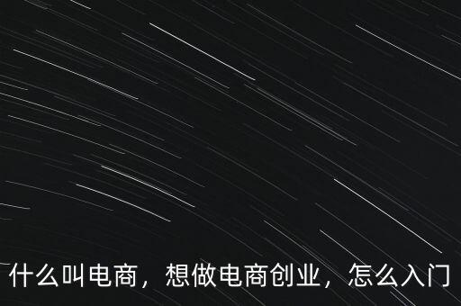 什么叫電商，想做電商創(chuàng)業(yè)，怎么入門