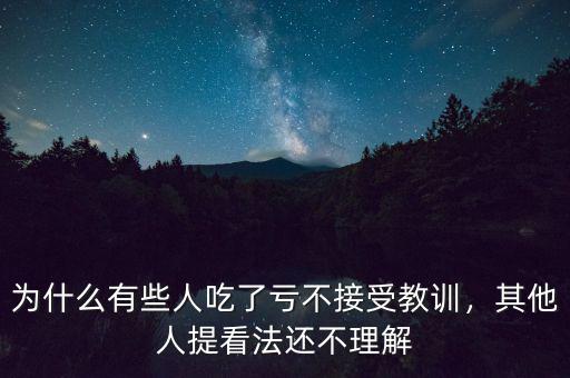 為什么有些人吃了虧不接受教訓(xùn)，其他人提看法還不理解