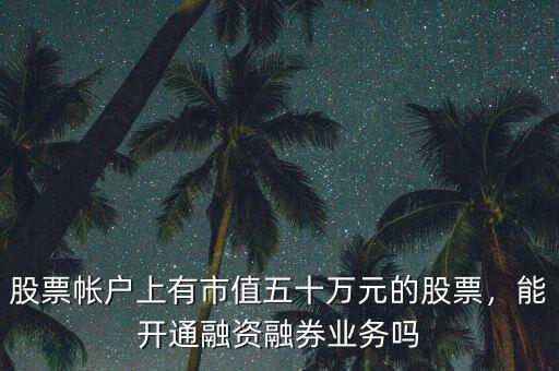 股票帳戶上有市值五十萬元的股票，能開通融資融券業(yè)務(wù)嗎