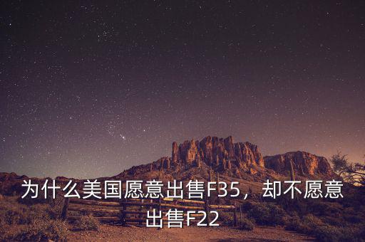 為什么美國愿意出售F35，卻不愿意出售F22