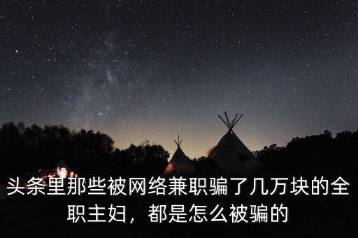 頭條里那些被網(wǎng)絡(luò)兼職騙了幾萬(wàn)塊的全職主婦，都是怎么被騙的