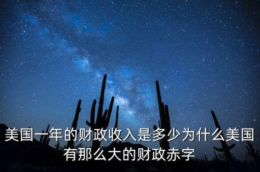 美國(guó)一年的財(cái)政收入是多少為什么美國(guó)有那么大的財(cái)政赤字