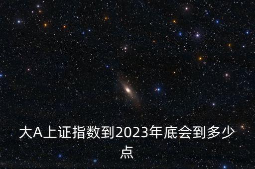 大A上證指數(shù)到2023年底會到多少點