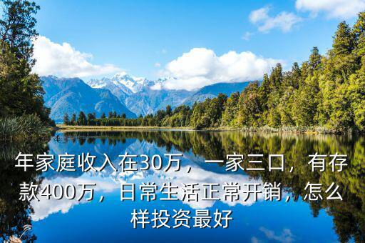 年家庭收入在30萬，一家三口，有存款400萬，日常生活正常開銷，怎么樣投資最好