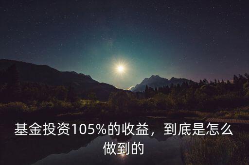 基金投資105%的收益，到底是怎么做到的