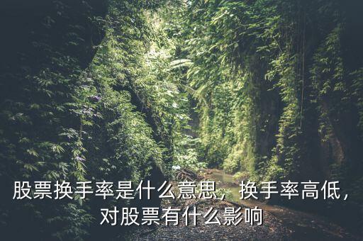 股票換手率是什么意思，換手率高低，對(duì)股票有什么影響