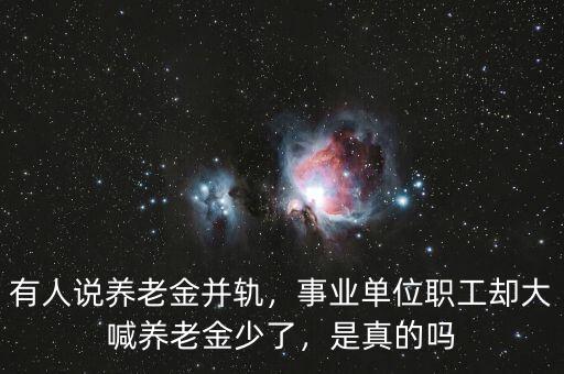 有人說養(yǎng)老金并軌，事業(yè)單位職工卻大喊養(yǎng)老金少了，是真的嗎