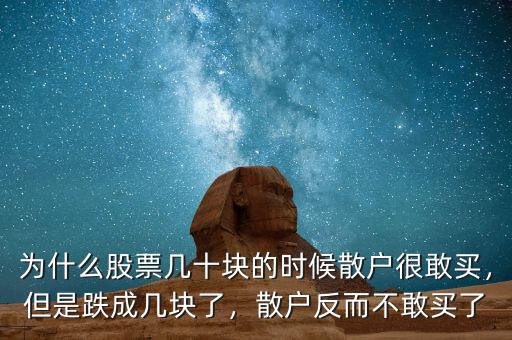 為什么股票幾十塊的時候散戶很敢買，但是跌成幾塊了，散戶反而不敢買了