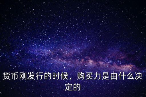 貨幣剛發(fā)行的時(shí)候，購(gòu)買(mǎi)力是由什么決定的