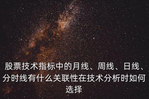 股票技術指標中的月線、周線、日線、分時線有什么關聯(lián)性在技術分析時如何選擇