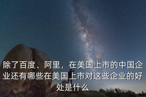 除了百度、阿里，在美國上市的中國企業(yè)還有哪些在美國上市對這些企業(yè)的好處是什么