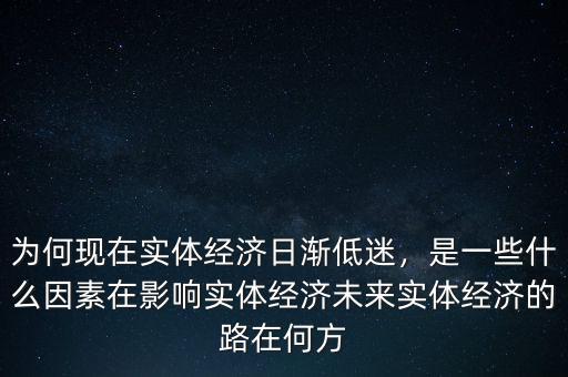 為何現(xiàn)在實(shí)體經(jīng)濟(jì)日漸低迷，是一些什么因素在影響實(shí)體經(jīng)濟(jì)未來實(shí)體經(jīng)濟(jì)的路在何方