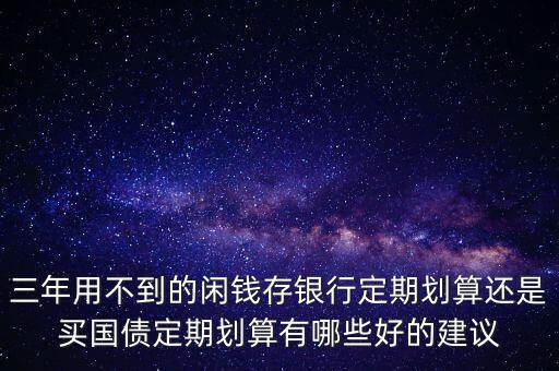 三年用不到的閑錢存銀行定期劃算還是買國債定期劃算有哪些好的建議