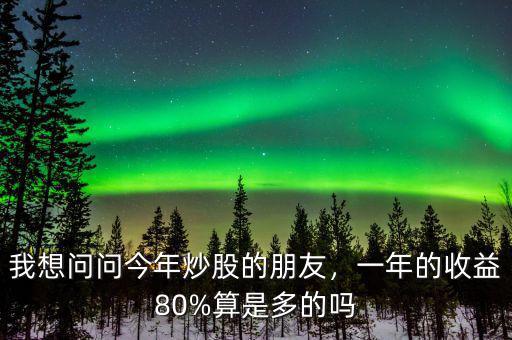 我想問問今年炒股的朋友，一年的收益80%算是多的嗎