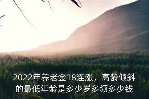 2022年養(yǎng)老金18連漲，高齡傾斜的最低年齡是多少歲多領多少錢