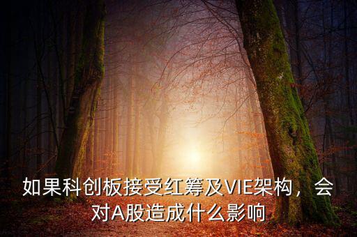 如果科創(chuàng)板接受紅籌及VIE架構(gòu)，會對A股造成什么影響