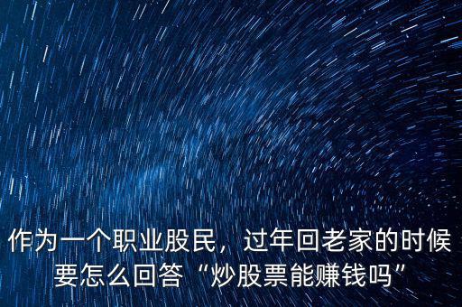 作為一個(gè)職業(yè)股民，過(guò)年回老家的時(shí)候要怎么回答“炒股票能賺錢(qián)嗎”