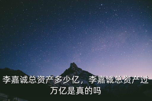 李嘉誠(chéng)總資產(chǎn)多少億，李嘉誠(chéng)總資產(chǎn)過萬億是真的嗎