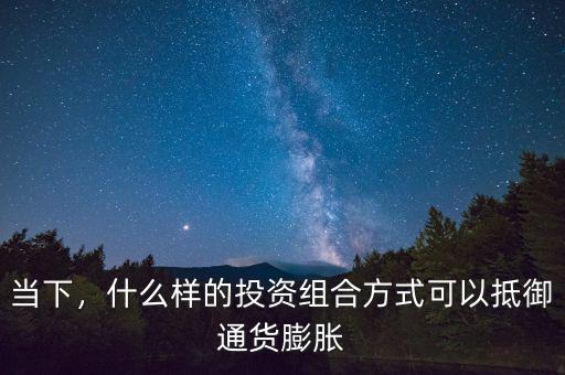 當下，什么樣的投資組合方式可以抵御通貨膨脹