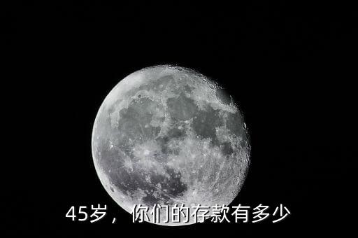 45歲，你們的存款有多少