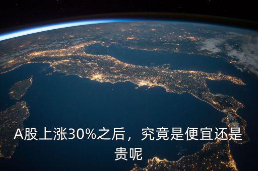 A股上漲30%之后，究竟是便宜還是貴呢