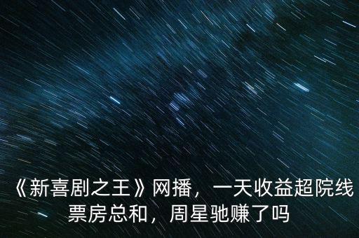 《新喜劇之王》網(wǎng)播，一天收益超院線(xiàn)票房總和，周星馳賺了嗎