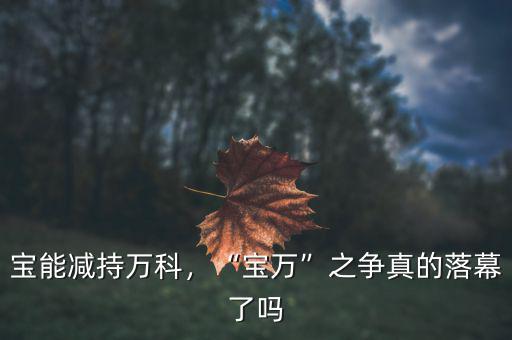 寶能減持萬科，“寶萬”之爭真的落幕了嗎