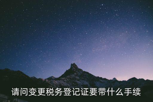 請(qǐng)問變更稅務(wù)登記證要帶什么手續(xù)