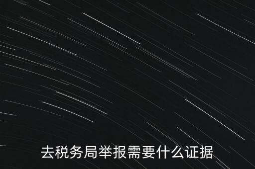 去稅務局舉報需要什么證據(jù)