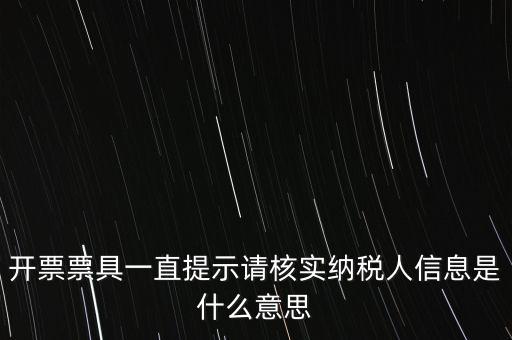 納稅人提供信息是什么意思，開票票具一直提示請核實(shí)納稅人信息是什么意思