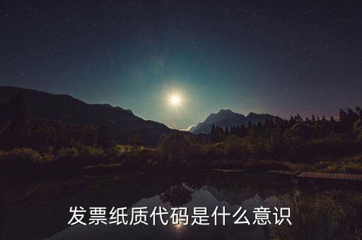 發(fā)票編碼表示什么意思，發(fā)票紙質代碼是什么意識