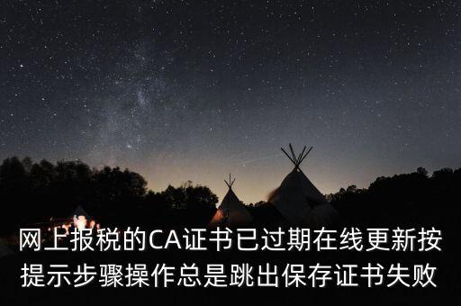 網(wǎng)上報稅的CA證書已過期在線更新按提示步驟操作總是跳出保存證書失敗