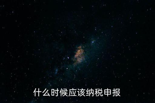 什么時候應該納稅申報