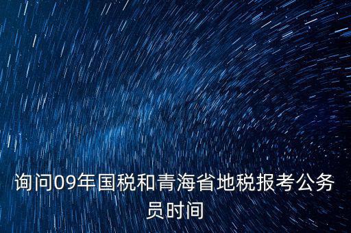 詢問(wèn)09年國(guó)稅和青海省地稅報(bào)考公務(wù)員時(shí)間