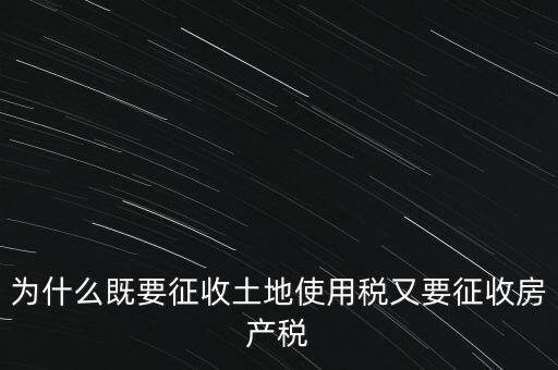 為什么既要征收土地使用稅又要征收房產稅