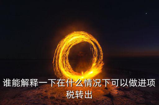 誰能解釋一下在什么情況下可以做進(jìn)項(xiàng)稅轉(zhuǎn)出