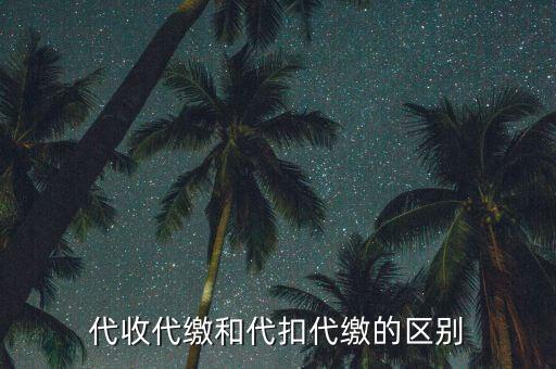 代收代繳和代扣代繳的區(qū)別