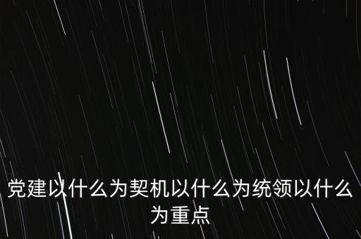 什么是地稅黨建，黨建以什么為契機(jī)以什么為統(tǒng)領(lǐng)以什么為重點(diǎn)