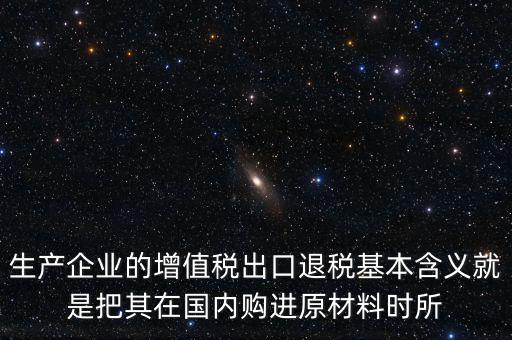 生產企業(yè)的增值稅出口退稅基本含義就是把其在國內購進原材料時所