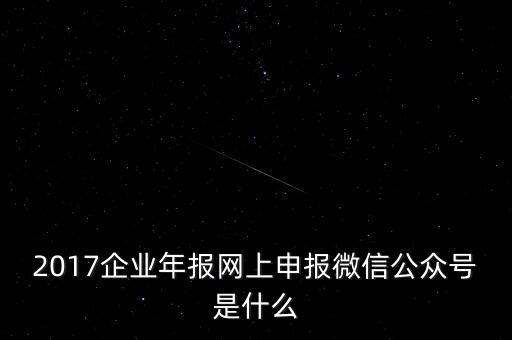 2017企業(yè)年報網(wǎng)上申報微信公眾號是什么