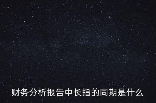 什么是同期報告，財務分析報告中長指的同期是什么