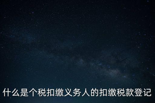 什么是個稅扣繳義務人的扣繳稅款登記