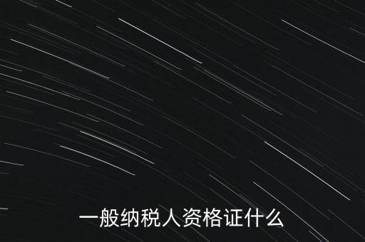 一般納稅人證是什么，請(qǐng)問一般納稅人應(yīng)有什么證