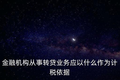 金融機構從事轉貸業(yè)務應以什么作為計稅依據(jù)