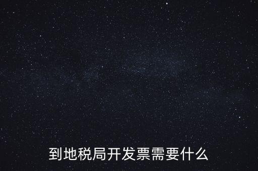 地稅局打稅需要什么，到地稅局開(kāi)發(fā)票需要什么