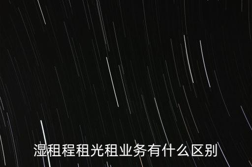 濕租程租光租業(yè)務(wù)有什么區(qū)別