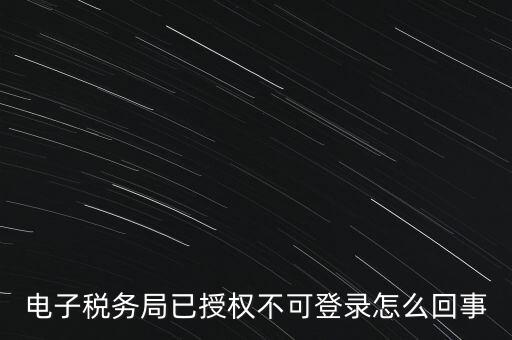 電子稅務局已授權不可登錄怎么回事