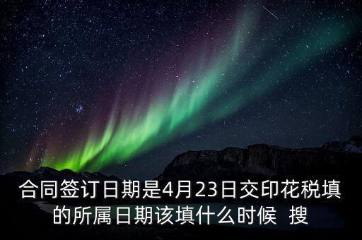 房租印花稅所屬期按什么天，合同簽訂日期是4月23日交印花稅填的所屬日期該填什么時候  搜