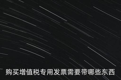 購發(fā)票需要帶什么，購買增值稅專用發(fā)票需要帶哪些東西