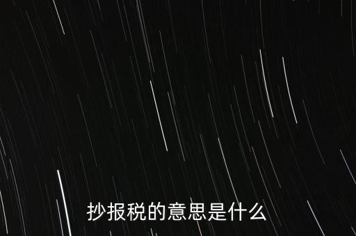 網(wǎng)上抄報稅是什么意思，如何網(wǎng)上抄報稅